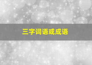 三字词语或成语