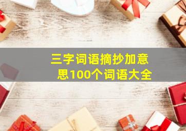 三字词语摘抄加意思100个词语大全