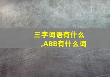 三字词语有什么,ABB有什么词