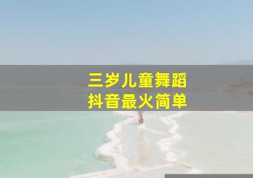 三岁儿童舞蹈抖音最火简单