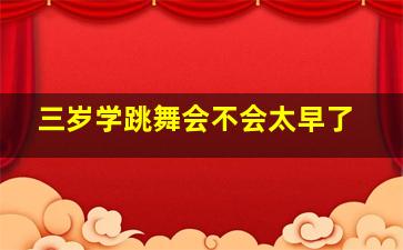 三岁学跳舞会不会太早了