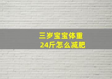 三岁宝宝体重24斤怎么减肥