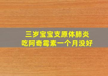 三岁宝宝支原体肺炎吃阿奇霉素一个月没好