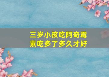 三岁小孩吃阿奇霉素吃多了多久才好