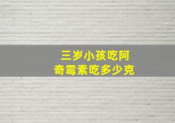 三岁小孩吃阿奇霉素吃多少克