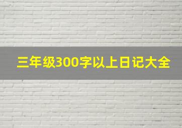 三年级300字以上日记大全