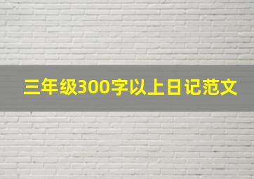 三年级300字以上日记范文