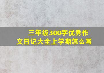 三年级300字优秀作文日记大全上学期怎么写