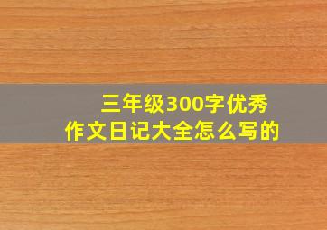 三年级300字优秀作文日记大全怎么写的