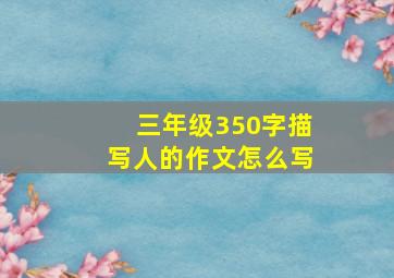 三年级350字描写人的作文怎么写