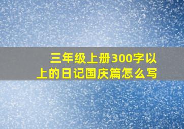 三年级上册300字以上的日记国庆篇怎么写