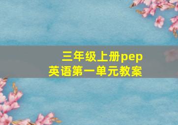 三年级上册pep英语第一单元教案