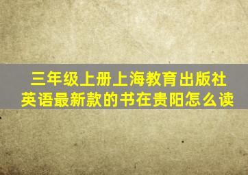 三年级上册上海教育出版社英语最新款的书在贵阳怎么读