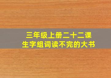 三年级上册二十二课生字组词读不完的大书