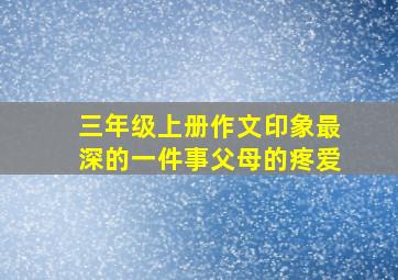 三年级上册作文印象最深的一件事父母的疼爱