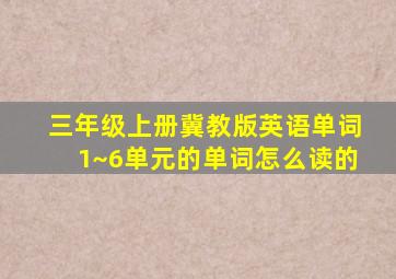 三年级上册冀教版英语单词1~6单元的单词怎么读的