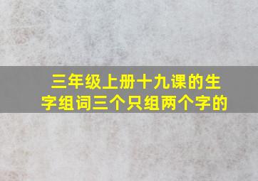 三年级上册十九课的生字组词三个只组两个字的