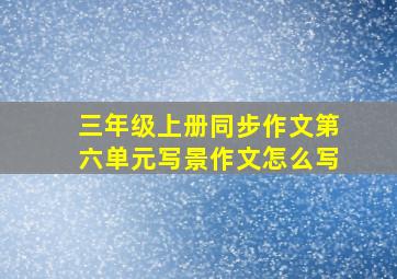 三年级上册同步作文第六单元写景作文怎么写