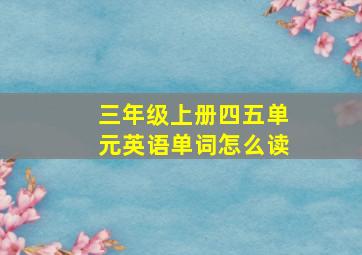 三年级上册四五单元英语单词怎么读