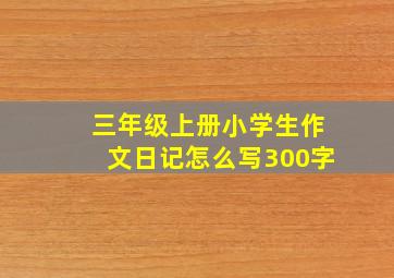 三年级上册小学生作文日记怎么写300字