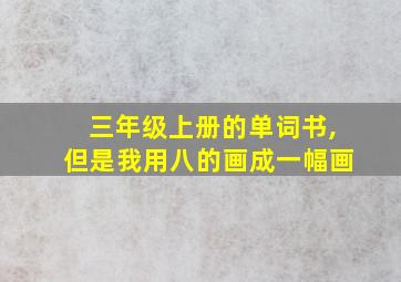 三年级上册的单词书,但是我用八的画成一幅画