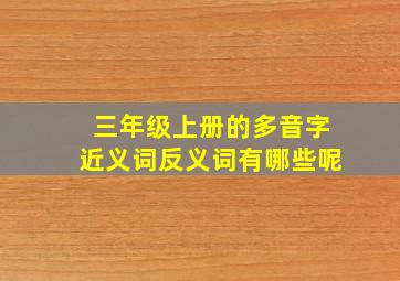 三年级上册的多音字近义词反义词有哪些呢