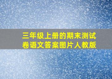 三年级上册的期末测试卷语文答案图片人教版