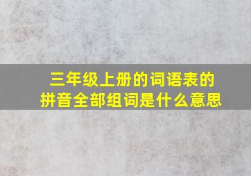 三年级上册的词语表的拼音全部组词是什么意思