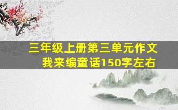 三年级上册第三单元作文我来编童话150字左右