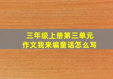 三年级上册第三单元作文我来编童话怎么写