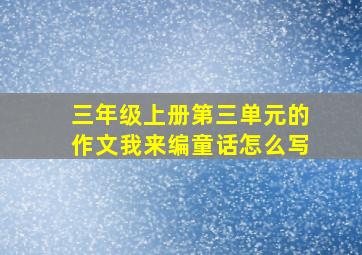 三年级上册第三单元的作文我来编童话怎么写