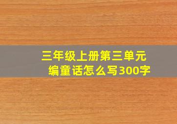 三年级上册第三单元编童话怎么写300字