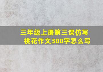 三年级上册第三课仿写桃花作文300字怎么写