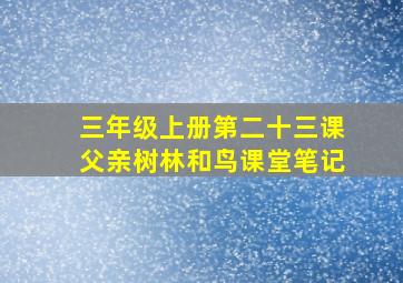 三年级上册第二十三课父亲树林和鸟课堂笔记