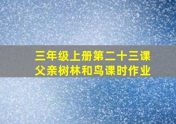 三年级上册第二十三课父亲树林和鸟课时作业