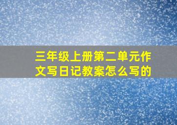 三年级上册第二单元作文写日记教案怎么写的