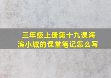 三年级上册第十九课海滨小城的课堂笔记怎么写