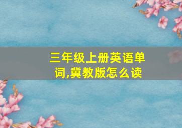 三年级上册英语单词,冀教版怎么读