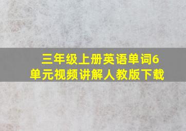 三年级上册英语单词6单元视频讲解人教版下载