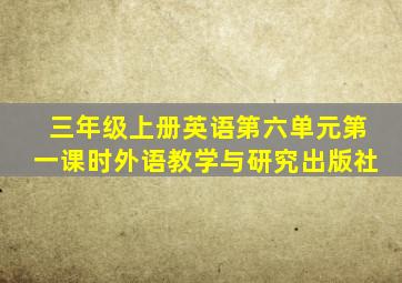 三年级上册英语第六单元第一课时外语教学与研究出版社