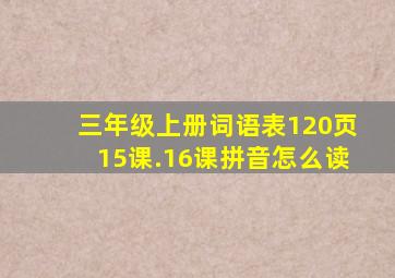 三年级上册词语表120页15课.16课拼音怎么读