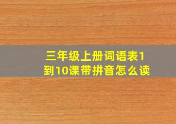 三年级上册词语表1到10课带拼音怎么读