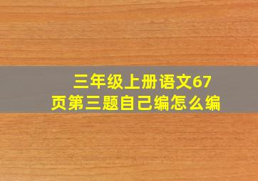 三年级上册语文67页第三题自己编怎么编