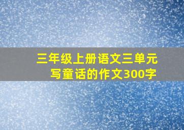 三年级上册语文三单元写童话的作文300字