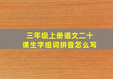 三年级上册语文二十课生字组词拼音怎么写