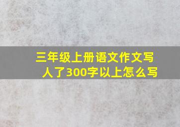 三年级上册语文作文写人了300字以上怎么写