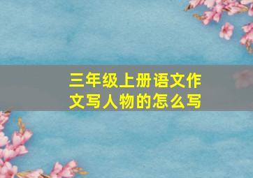 三年级上册语文作文写人物的怎么写