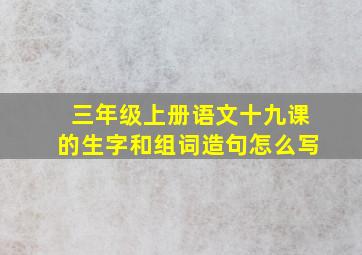 三年级上册语文十九课的生字和组词造句怎么写