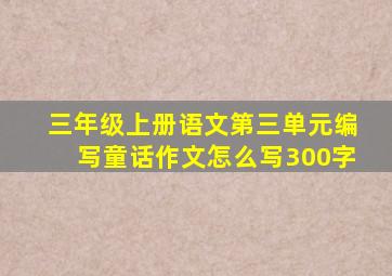 三年级上册语文第三单元编写童话作文怎么写300字