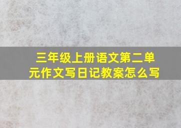 三年级上册语文第二单元作文写日记教案怎么写